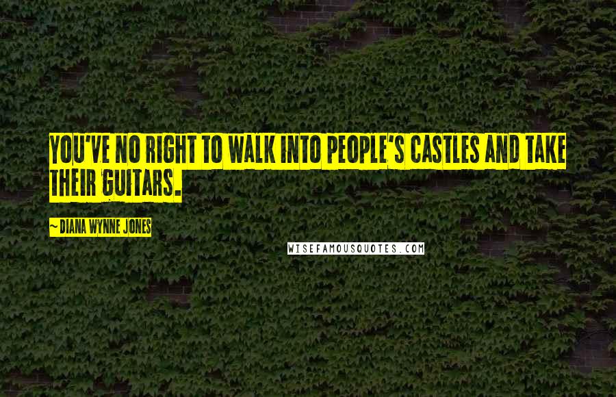 Diana Wynne Jones Quotes: You've no right to walk into people's castles and take their guitars.