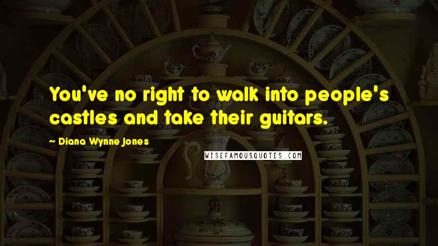 Diana Wynne Jones Quotes: You've no right to walk into people's castles and take their guitars.