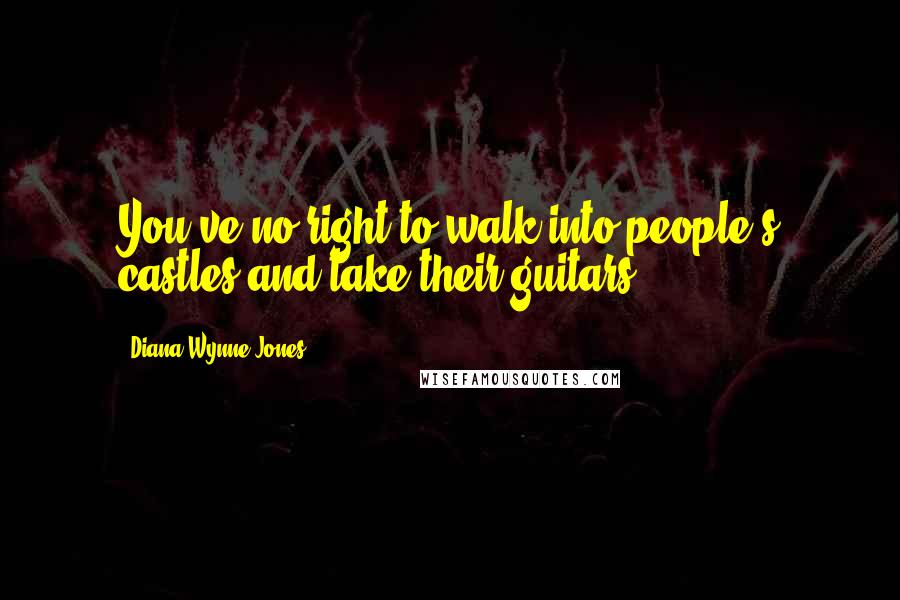 Diana Wynne Jones Quotes: You've no right to walk into people's castles and take their guitars.