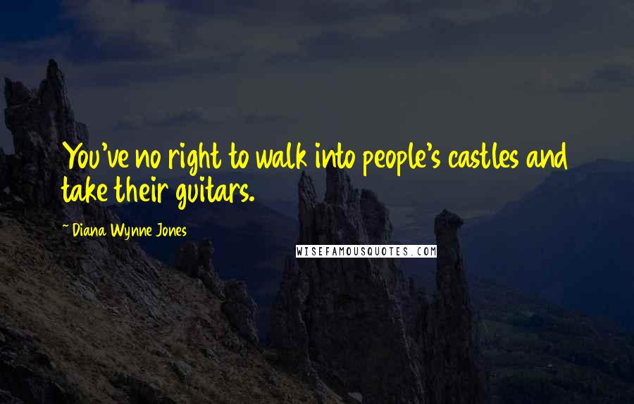 Diana Wynne Jones Quotes: You've no right to walk into people's castles and take their guitars.