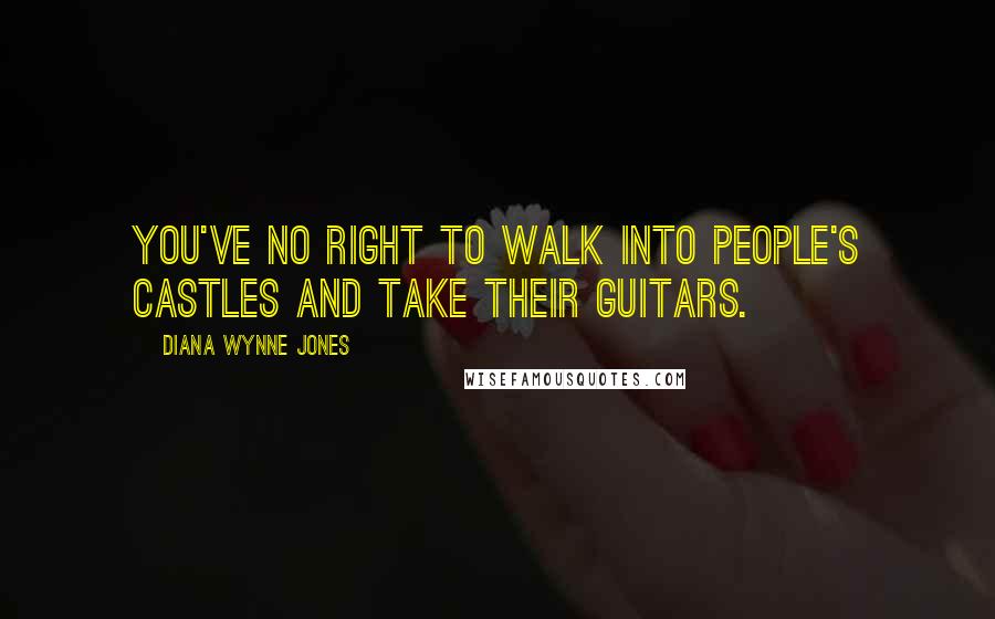 Diana Wynne Jones Quotes: You've no right to walk into people's castles and take their guitars.