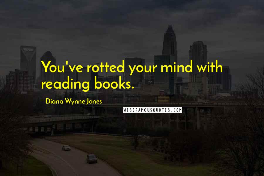 Diana Wynne Jones Quotes: You've rotted your mind with reading books.