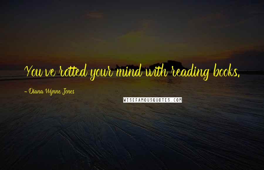 Diana Wynne Jones Quotes: You've rotted your mind with reading books.