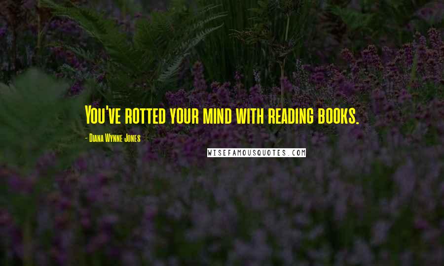 Diana Wynne Jones Quotes: You've rotted your mind with reading books.