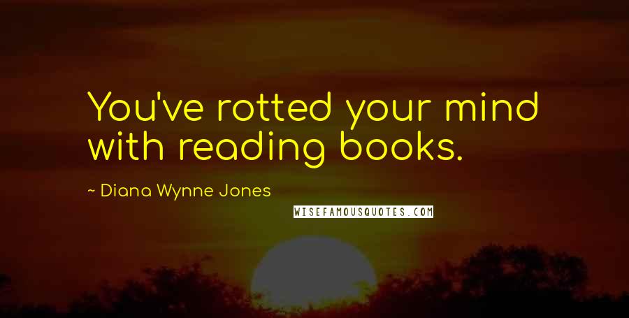 Diana Wynne Jones Quotes: You've rotted your mind with reading books.