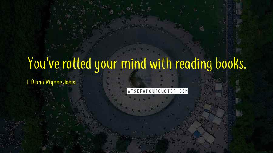 Diana Wynne Jones Quotes: You've rotted your mind with reading books.