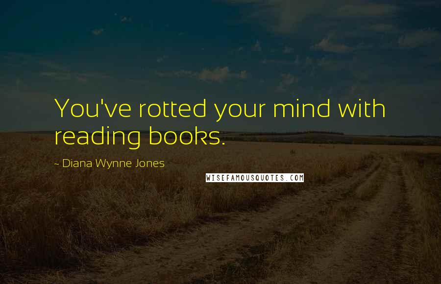 Diana Wynne Jones Quotes: You've rotted your mind with reading books.