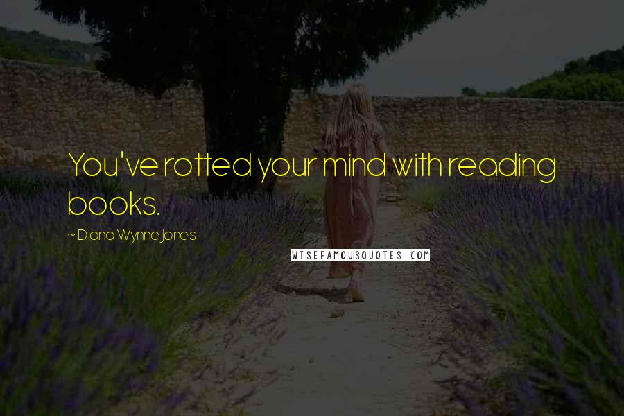 Diana Wynne Jones Quotes: You've rotted your mind with reading books.