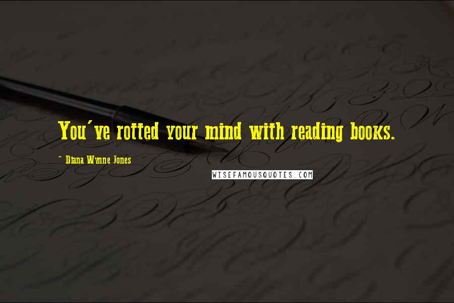 Diana Wynne Jones Quotes: You've rotted your mind with reading books.