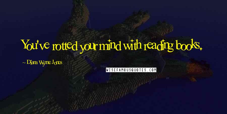 Diana Wynne Jones Quotes: You've rotted your mind with reading books.