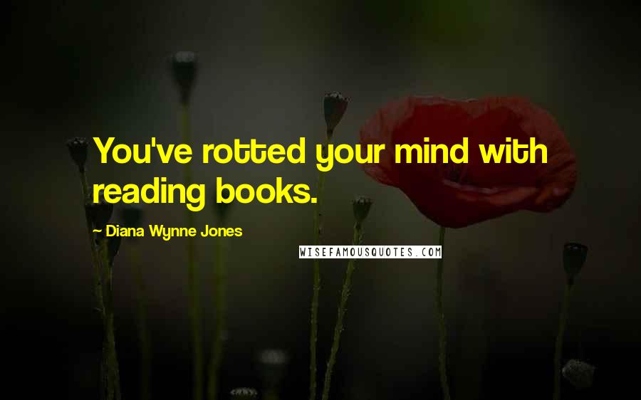 Diana Wynne Jones Quotes: You've rotted your mind with reading books.