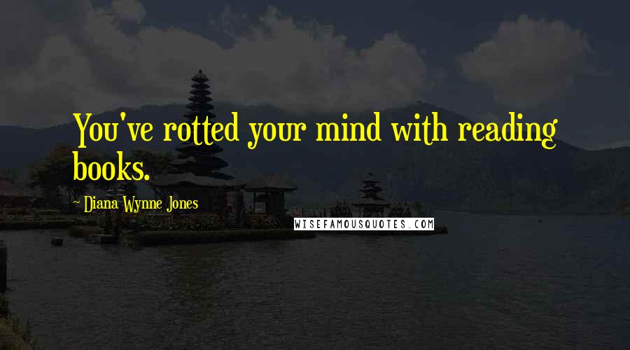 Diana Wynne Jones Quotes: You've rotted your mind with reading books.