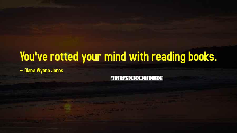 Diana Wynne Jones Quotes: You've rotted your mind with reading books.