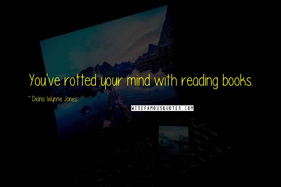 Diana Wynne Jones Quotes: You've rotted your mind with reading books.