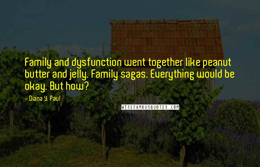 Diana Y. Paul Quotes: Family and dysfunction went together like peanut butter and jelly. Family sagas. Everything would be okay. But how?