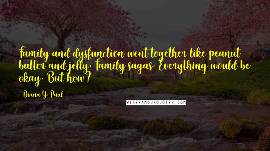 Diana Y. Paul Quotes: Family and dysfunction went together like peanut butter and jelly. Family sagas. Everything would be okay. But how?