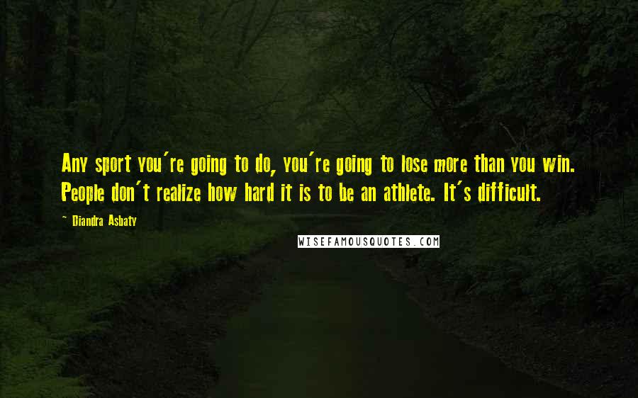 Diandra Asbaty Quotes: Any sport you're going to do, you're going to lose more than you win. People don't realize how hard it is to be an athlete. It's difficult.