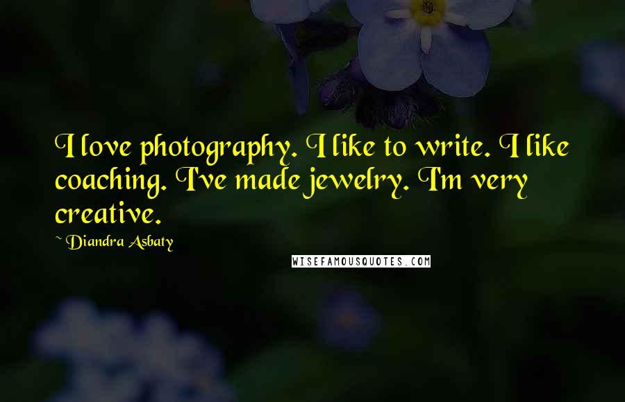 Diandra Asbaty Quotes: I love photography. I like to write. I like coaching. I've made jewelry. I'm very creative.