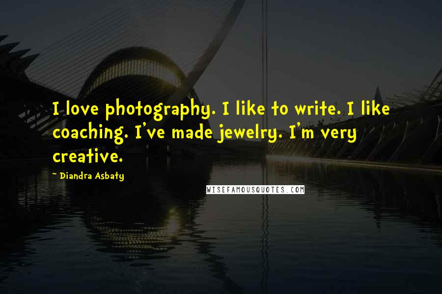 Diandra Asbaty Quotes: I love photography. I like to write. I like coaching. I've made jewelry. I'm very creative.