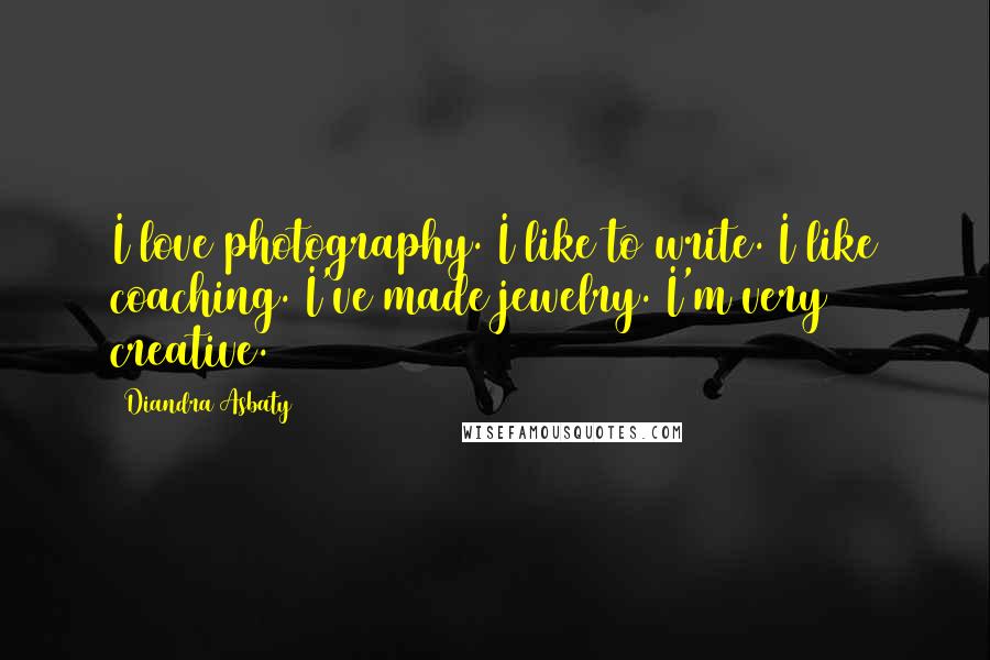 Diandra Asbaty Quotes: I love photography. I like to write. I like coaching. I've made jewelry. I'm very creative.