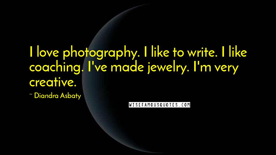 Diandra Asbaty Quotes: I love photography. I like to write. I like coaching. I've made jewelry. I'm very creative.