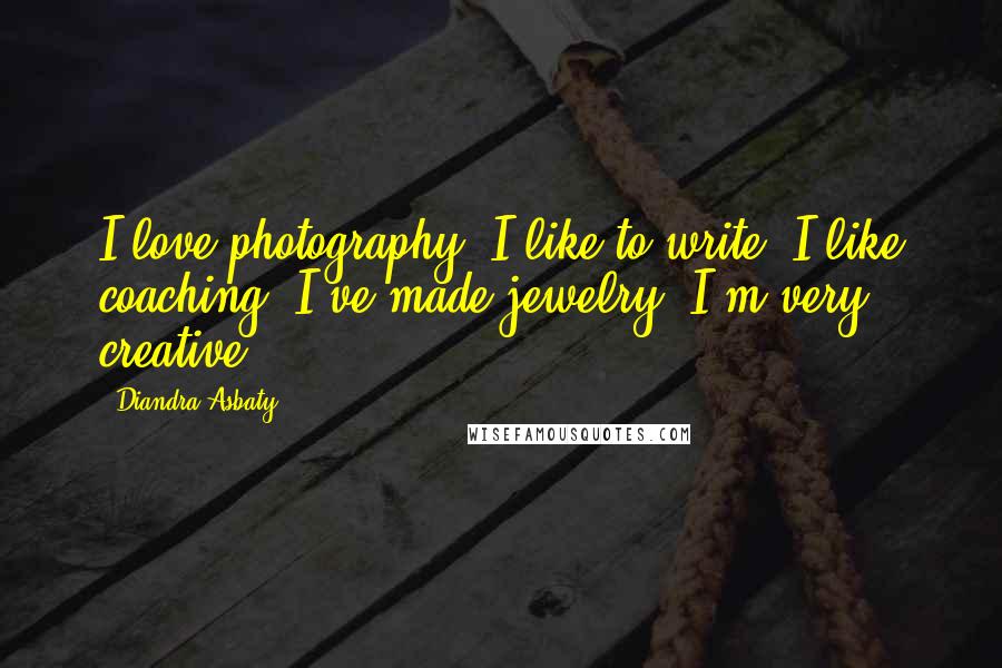 Diandra Asbaty Quotes: I love photography. I like to write. I like coaching. I've made jewelry. I'm very creative.