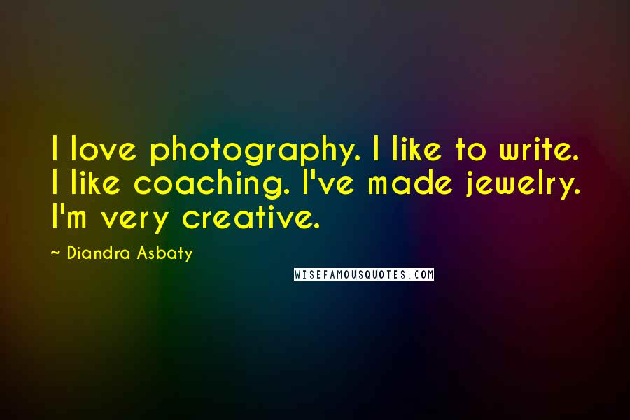Diandra Asbaty Quotes: I love photography. I like to write. I like coaching. I've made jewelry. I'm very creative.