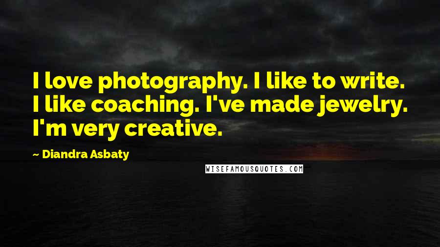 Diandra Asbaty Quotes: I love photography. I like to write. I like coaching. I've made jewelry. I'm very creative.