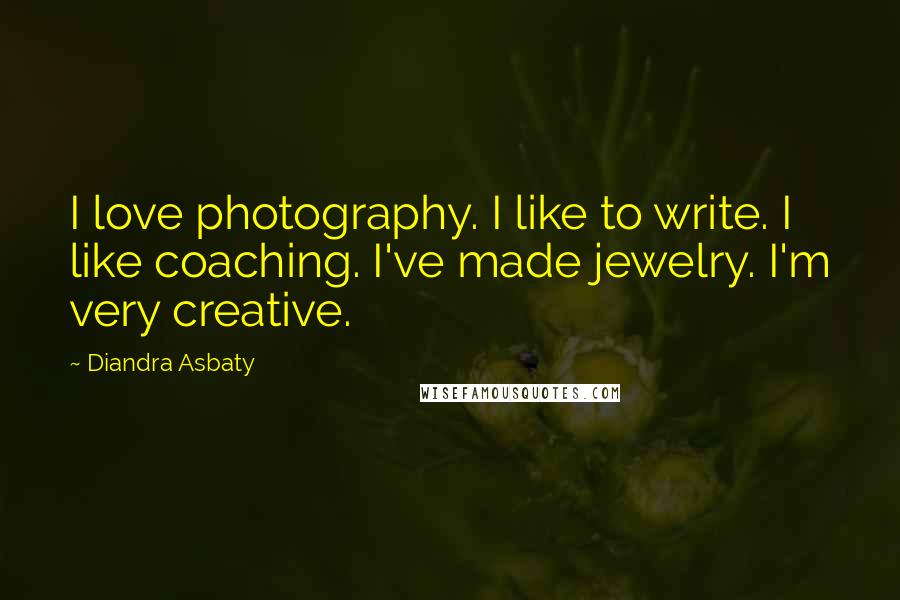 Diandra Asbaty Quotes: I love photography. I like to write. I like coaching. I've made jewelry. I'm very creative.