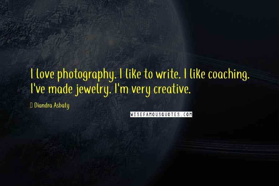 Diandra Asbaty Quotes: I love photography. I like to write. I like coaching. I've made jewelry. I'm very creative.