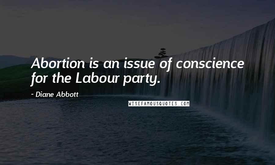 Diane Abbott Quotes: Abortion is an issue of conscience for the Labour party.