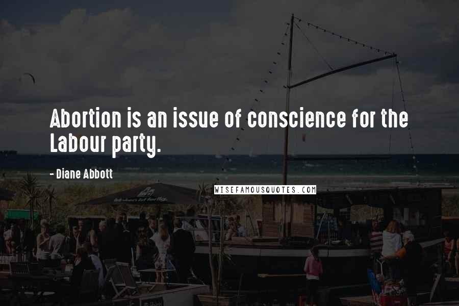 Diane Abbott Quotes: Abortion is an issue of conscience for the Labour party.