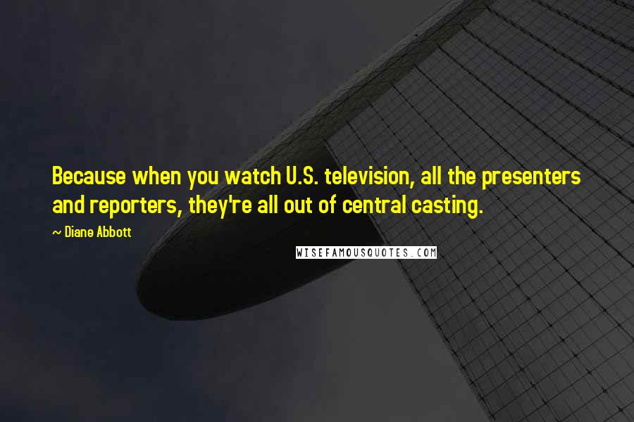 Diane Abbott Quotes: Because when you watch U.S. television, all the presenters and reporters, they're all out of central casting.