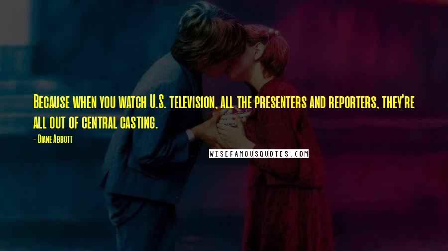 Diane Abbott Quotes: Because when you watch U.S. television, all the presenters and reporters, they're all out of central casting.