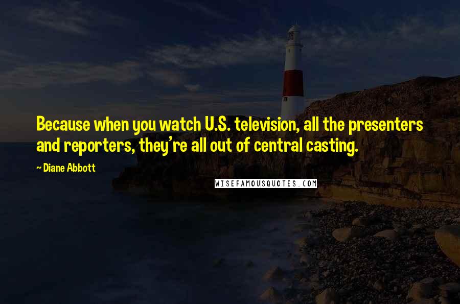 Diane Abbott Quotes: Because when you watch U.S. television, all the presenters and reporters, they're all out of central casting.