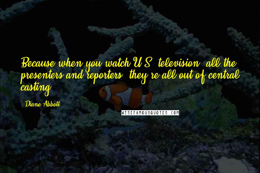 Diane Abbott Quotes: Because when you watch U.S. television, all the presenters and reporters, they're all out of central casting.