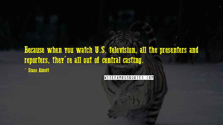 Diane Abbott Quotes: Because when you watch U.S. television, all the presenters and reporters, they're all out of central casting.