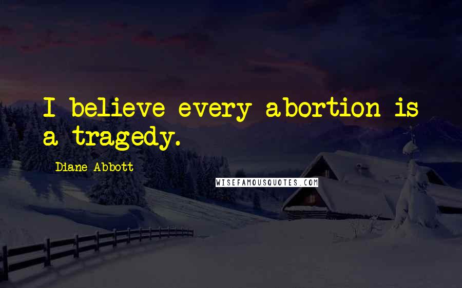 Diane Abbott Quotes: I believe every abortion is a tragedy.