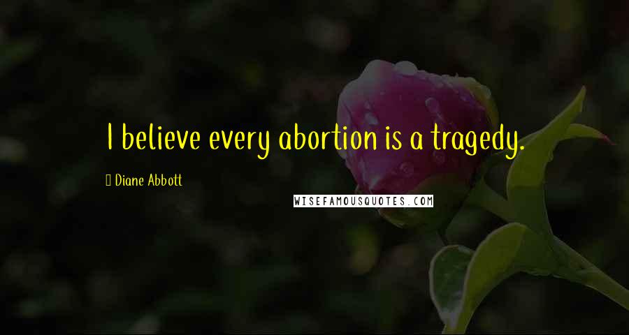 Diane Abbott Quotes: I believe every abortion is a tragedy.