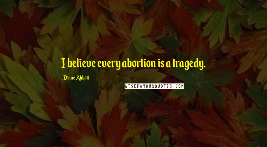 Diane Abbott Quotes: I believe every abortion is a tragedy.