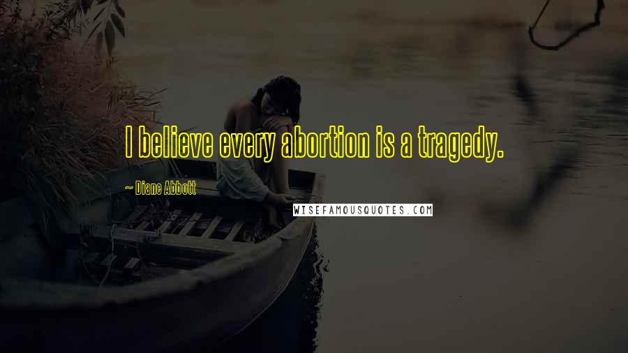 Diane Abbott Quotes: I believe every abortion is a tragedy.