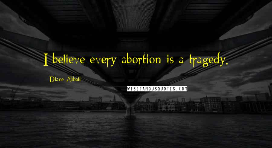 Diane Abbott Quotes: I believe every abortion is a tragedy.