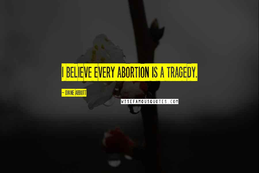 Diane Abbott Quotes: I believe every abortion is a tragedy.