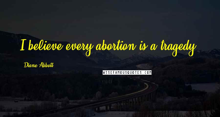 Diane Abbott Quotes: I believe every abortion is a tragedy.