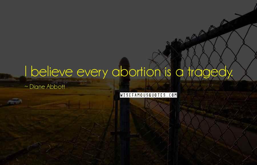 Diane Abbott Quotes: I believe every abortion is a tragedy.