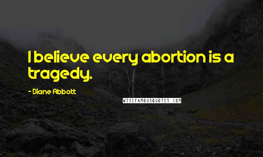 Diane Abbott Quotes: I believe every abortion is a tragedy.