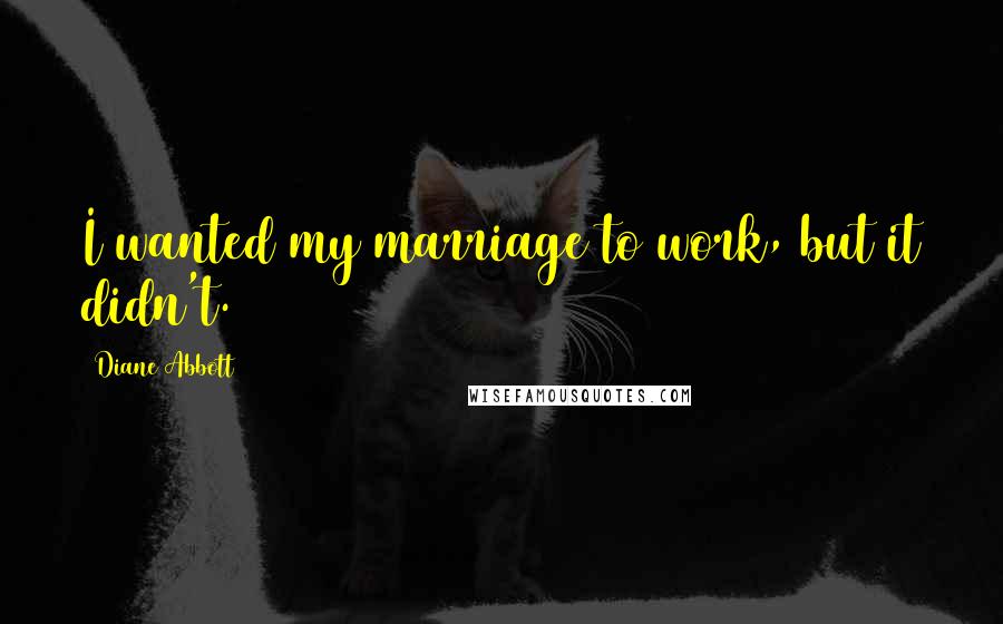 Diane Abbott Quotes: I wanted my marriage to work, but it didn't.
