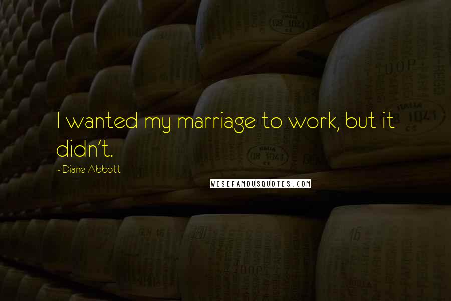 Diane Abbott Quotes: I wanted my marriage to work, but it didn't.