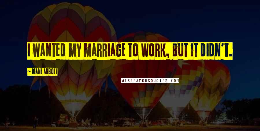 Diane Abbott Quotes: I wanted my marriage to work, but it didn't.