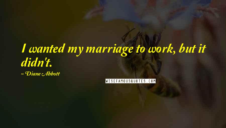 Diane Abbott Quotes: I wanted my marriage to work, but it didn't.